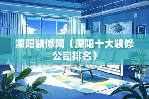 溧阳装修网（溧阳十大装修公司排名）