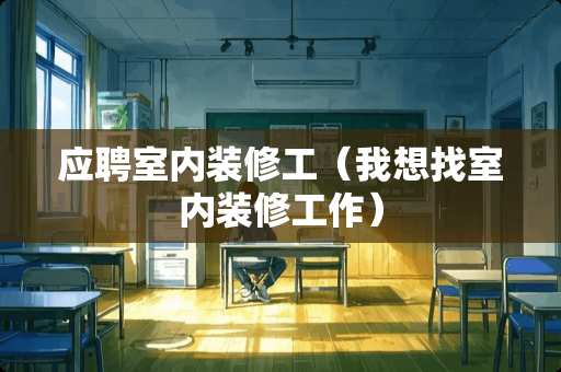 应聘室内装修工（我想找室内装修工作）