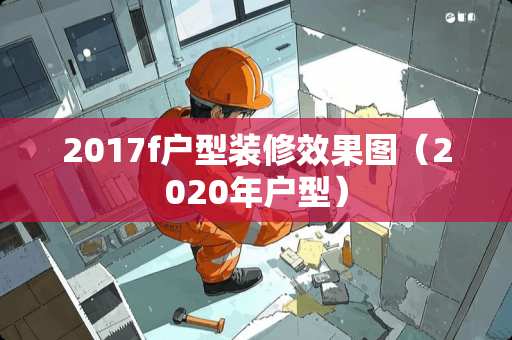 2017f户型装修效果图（2020年户型）