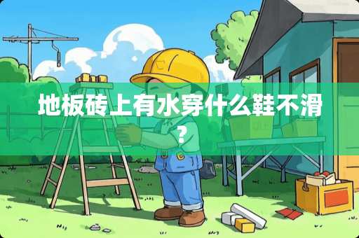 地板砖上有水穿什么鞋不滑？