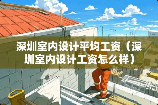 深圳室内设计平均工资（深圳室内设计工资怎么样）