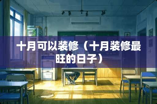 十月可以装修（十月装修最旺的日子）