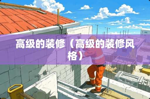 高级的装修（高级的装修风格）