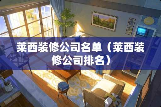 莱西装修公司名单（莱西装修公司排名）