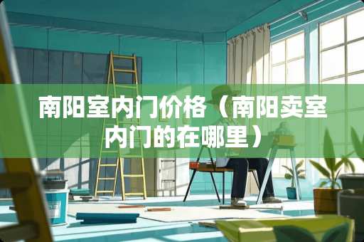南阳室内门价格（南阳卖室内门的在哪里）