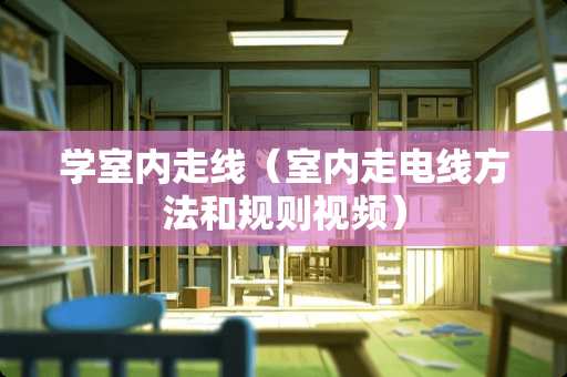 学室内走线（室内走电线方法和规则视频）