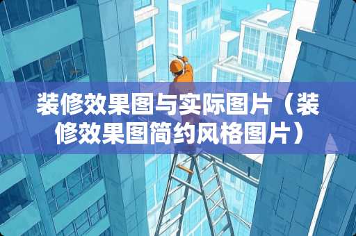 装修效果图与实际图片（装修效果图简约风格图片）