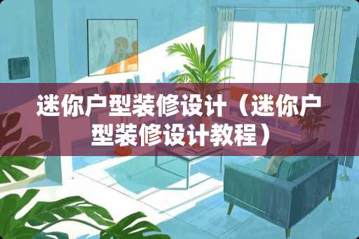 迷你户型装修设计（迷你户型装修设计教程）