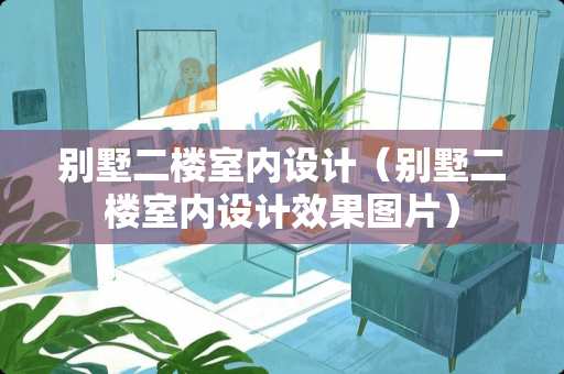 别墅二楼室内设计（别墅二楼室内设计效果图片）