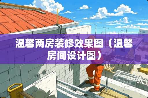 温馨两房装修效果图（温馨房间设计图）