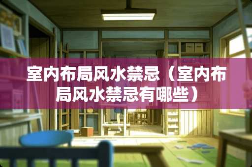 室内布局风水禁忌（室内布局风水禁忌有哪些）