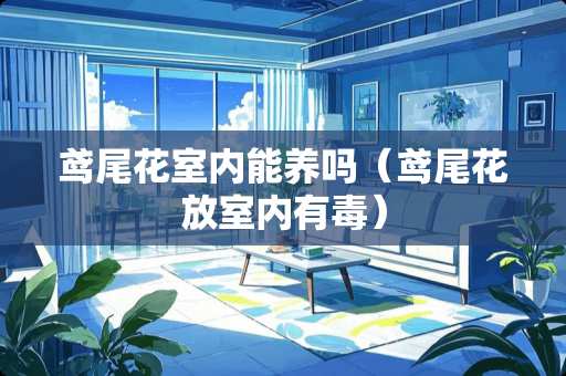 鸢尾花室内能养吗（鸢尾花放室内有毒）