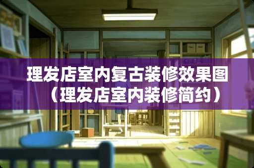 理发店室内复古装修效果图（理发店室内装修简约）