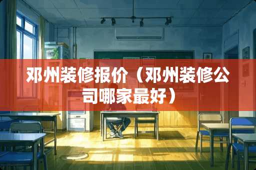 邓州装修报价（邓州装修公司哪家最好）