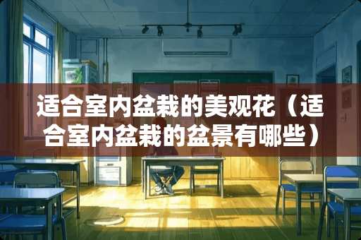 适合室内盆栽的美观花（适合室内盆栽的盆景有哪些）