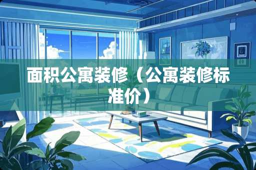 面积公寓装修（公寓装修标准价）