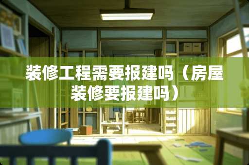 装修工程需要报建吗（房屋装修要报建吗）