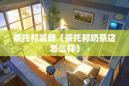 茶托邦装修（茶托邦奶茶店怎么样）