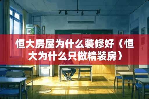 恒大房屋为什么装修好（恒大为什么只做精装房）