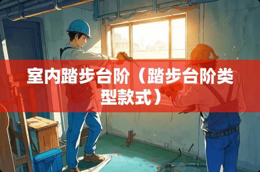 室内踏步台阶（踏步台阶类型款式）