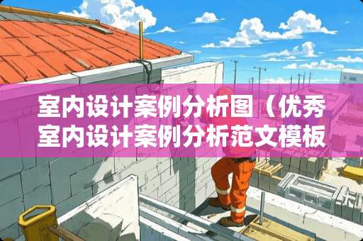 室内设计案例分析图（优秀室内设计案例分析范文模板）