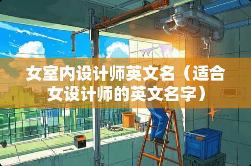 女室内设计师英文名（适合女设计师的英文名字）