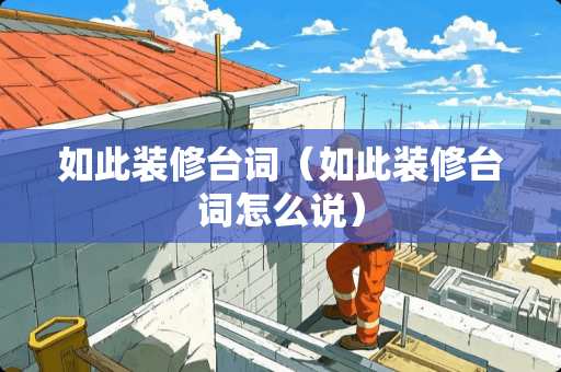 如此装修台词（如此装修台词怎么说）