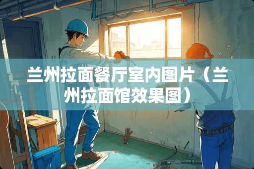 兰州拉面餐厅室内图片（兰州拉面馆效果图）