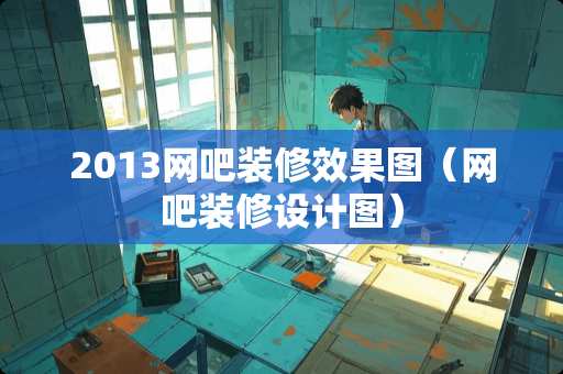 2013网吧装修效果图（网吧装修设计图）