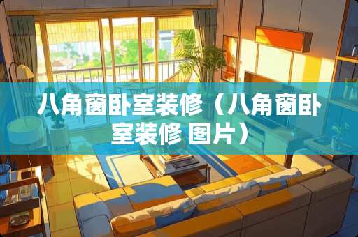 八角窗卧室装修（八角窗卧室装修 图片）