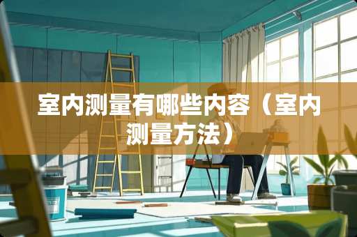 室内测量有哪些内容（室内测量方法）