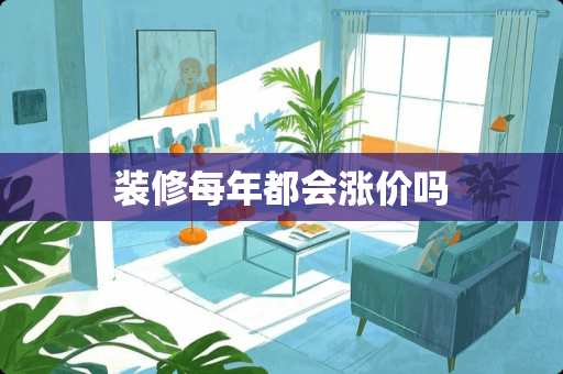 装修每年都会涨价吗