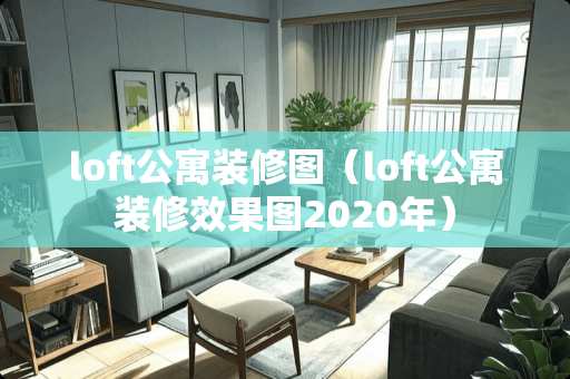 loft公寓装修图（loft公寓装修效果图2020年）