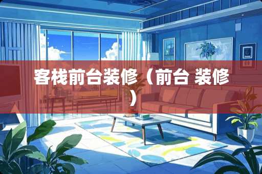 客栈前台装修（前台 装修）