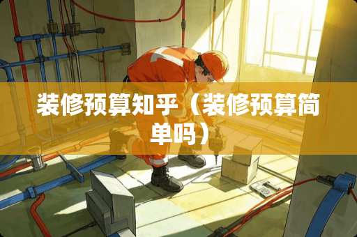 装修预算知乎（装修预算简单吗）