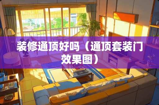 装修通顶好吗（通顶套装门效果图）