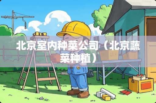 北京室内种菜公司（北京蔬菜种植）