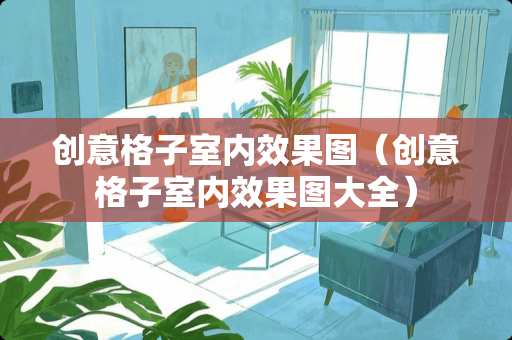 创意格子室内效果图（创意格子室内效果图大全）