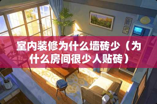 室内装修为什么墙砖少（为什么房间很少人贴砖）
