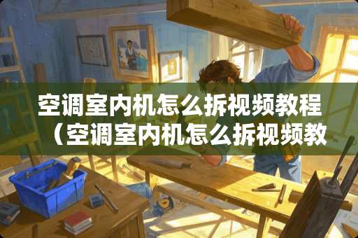 空调室内机怎么拆视频教程（空调室内机怎么拆视频教程图解）