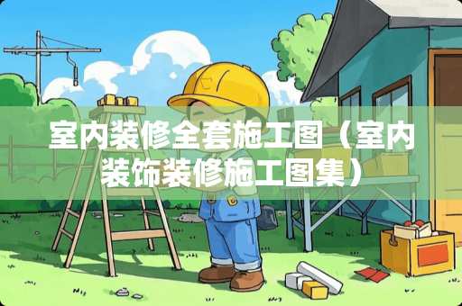 室内装修全套施工图（室内装饰装修施工图集）