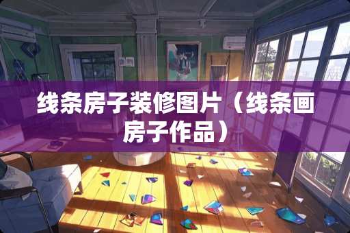 线条房子装修图片（线条画房子作品）