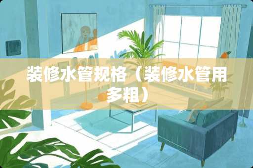 装修水管规格（装修水管用多粗）