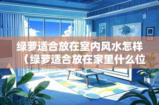 绿萝适合放在室内风水怎样（绿萝适合放在家里什么位置）