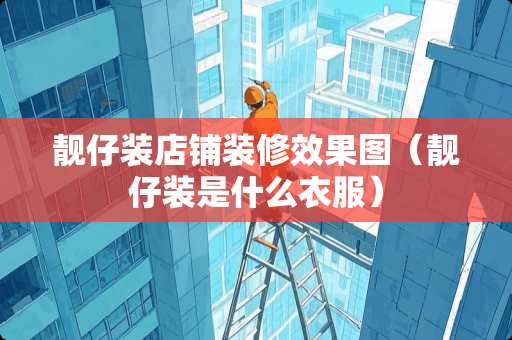 靓仔装店铺装修效果图（靓仔装是什么衣服）