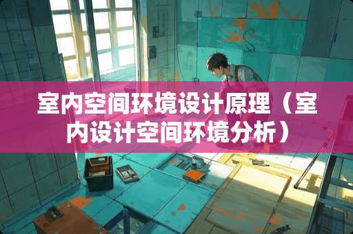 室内空间环境设计原理（室内设计空间环境分析）