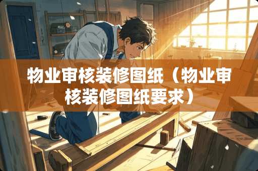 物业审核装修图纸（物业审核装修图纸要求）