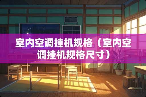 室内空调挂机规格（室内空调挂机规格尺寸）