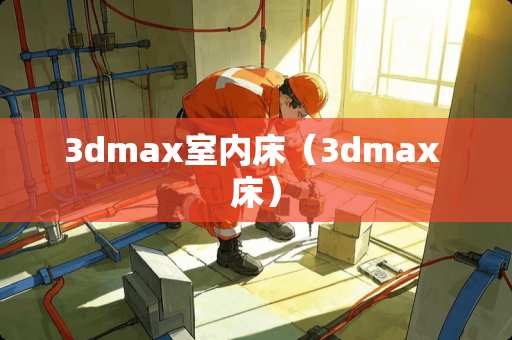 3dmax室内床（3dmax 床）