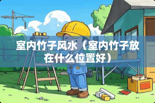 室内竹子风水（室内竹子放在什么位置好）